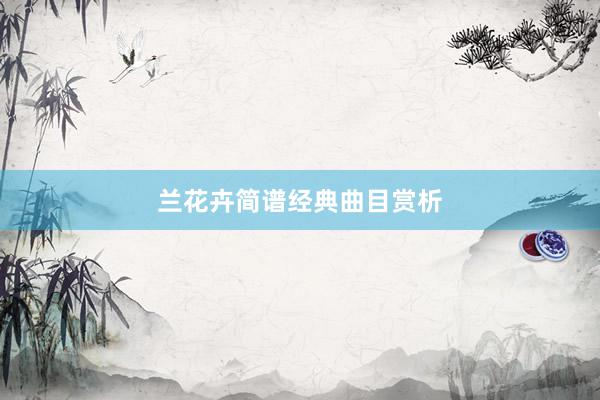 兰花卉简谱经典曲目赏析