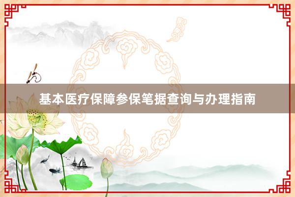 基本医疗保障参保笔据查询与办理指南