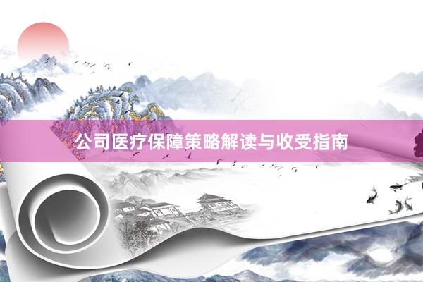公司医疗保障策略解读与收受指南
