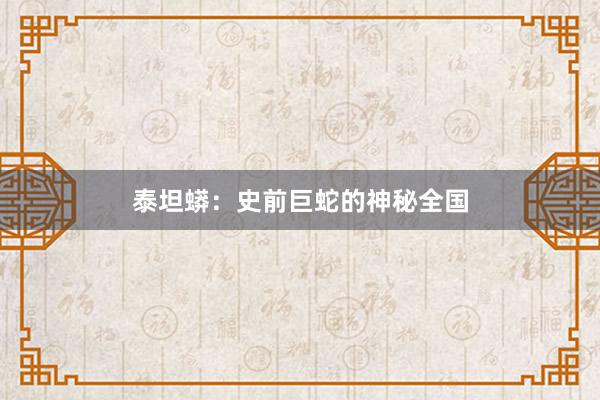 泰坦蟒：史前巨蛇的神秘全国