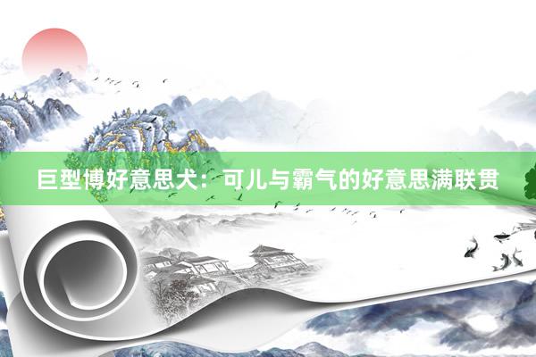 巨型博好意思犬:可儿与霸气的好意思满联贯